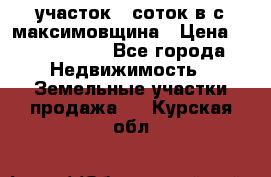 участок 12соток в с.максимовщина › Цена ­ 1 000 000 - Все города Недвижимость » Земельные участки продажа   . Курская обл.